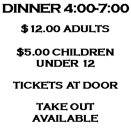 Text Box: DINNER 4:00-7:00$12.00 ADULTS$5.00 CHILDRENUNDER 12TICKETS AT DOORTAKE OUTAVAILABLE