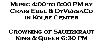 Text Box: Music 4:00 to 8:00 PM byCraig Ebel & DyVersaCoin Kolbe CenterCrowning of SauerkrautKing & Queen 6:30 PM